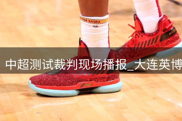 中超测试裁判现场播报 大连英博补赛参与测试