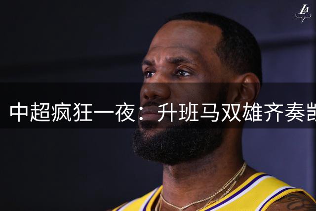 中超疯狂一夜：升班马双雄齐奏凯歌，积分榜格局大洗牌