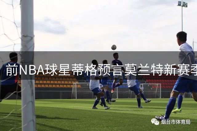 前NBA球星蒂格预言莫兰特新赛季将迎来爆发
