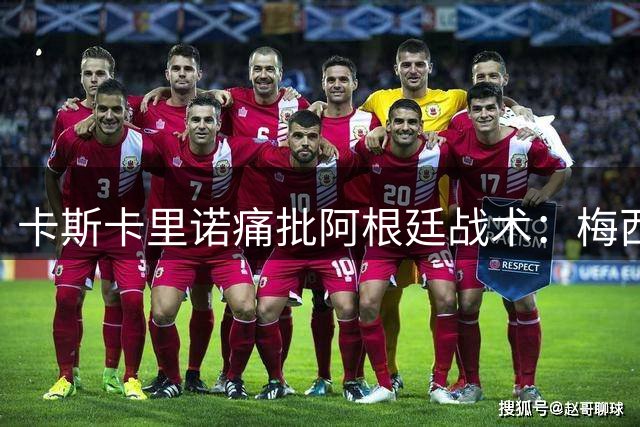卡斯卡里诺痛批阿根廷战术：梅西纵容暴力足球令人心寒