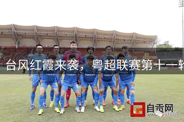 台风"红霞"来袭，粤超联赛第十一轮赛程调整