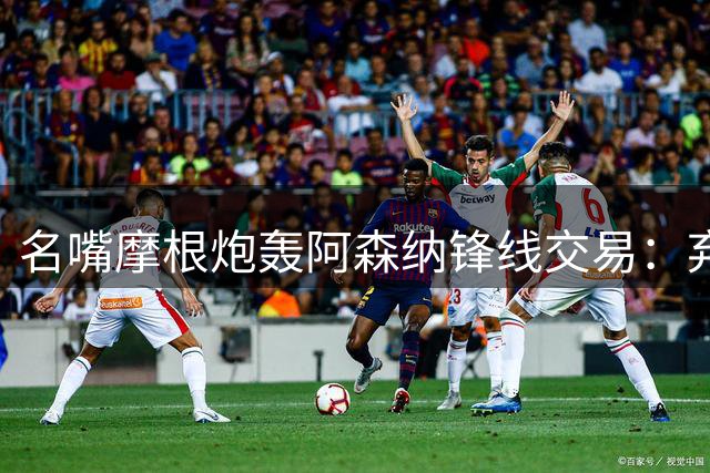名嘴摩根炮轰阿森纳锋线交易：弃用冠军射手实属不智