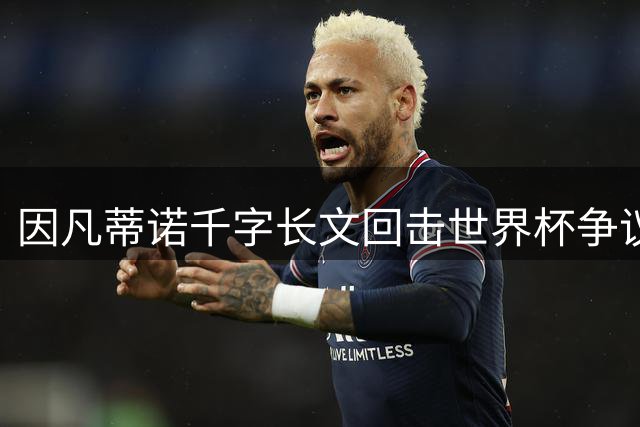 因凡蒂诺千字长文回击世界杯争议：足球团结世界，批评者何来双标？