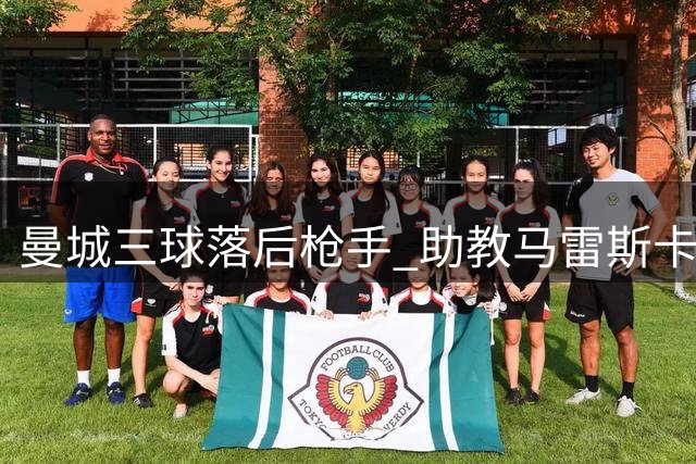 曼城三球落后枪手 助教马雷斯卡神情凝重