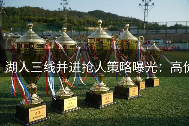 湖人三线并进抢人策略曝光：高价瞄准库明加 备选两大潜力股