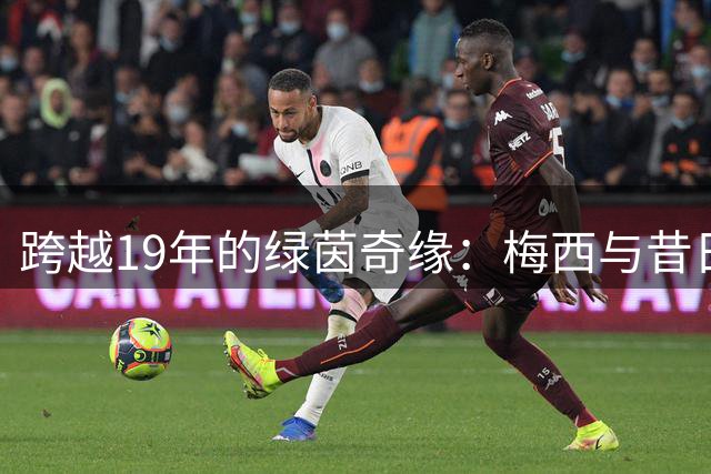 跨越19年的绿茵奇缘：梅西与昔日怀抱婴儿今成决赛对手