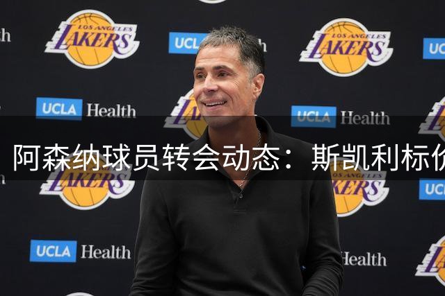 阿森纳球员转会动态：斯凯利标价高达6000万镑