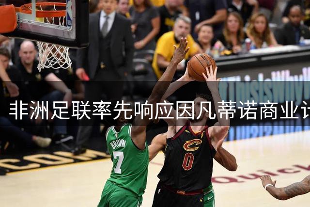 非洲足联率先响应因凡蒂诺商业计划 资金困境成关键动因